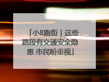 小8跑街｜这些路段有交通安全隐患 市民盼重视