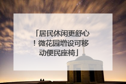 居民休闲更舒心！微花园增设可移动便民座椅