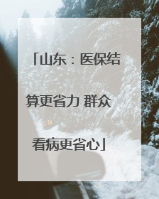 山东：医保结算更省力 群众看病更省心