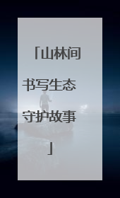 山林间书写生态守护故事
