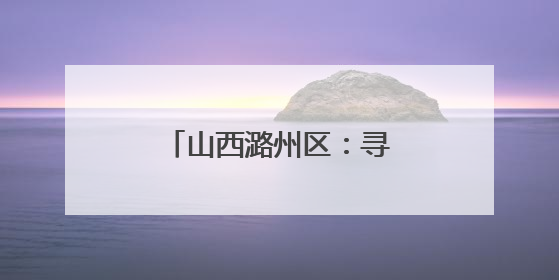 山西潞州区：寻根炎帝老顶山 走进幸福新潞州