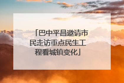 巴中平昌邀请市民走访重点民生工程看城镇变化