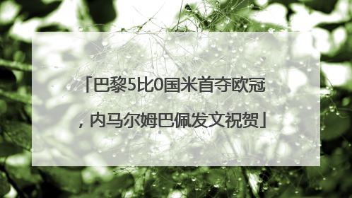 巴黎5比0国米首夺欧冠，内马尔姆巴佩发文祝贺