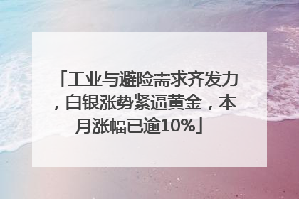 工业与避险需求齐发力，白银涨势紧逼黄金，本月涨幅已逾10%