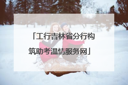 工行吉林省分行构筑助考温情服务网