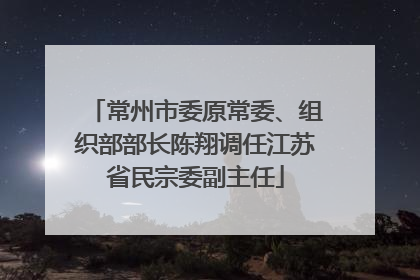 常州市委原常委、组织部部长陈翔调任江苏省民宗委副主任