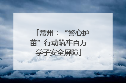 常州：“警心护苗”行动筑牢百万学子安全屏障