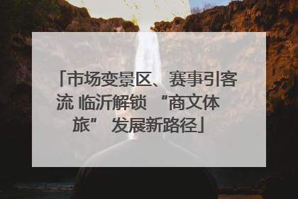 市场变景区、赛事引客流 临沂解锁 “商文体旅” 发展新路径