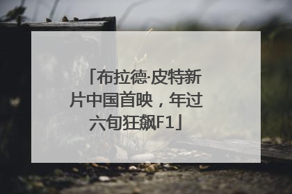 布拉德·皮特新片中国首映，年过六旬狂飙F1