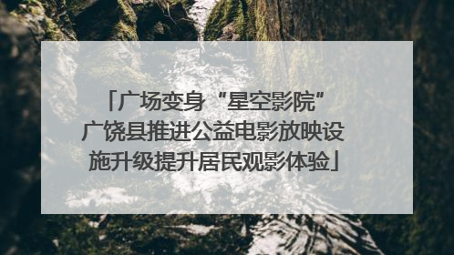 广场变身“星空影院” 广饶县推进公益电影放映设施升级提升居民观影体验