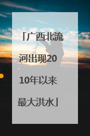 广西北流河出现2010年以来最大洪水