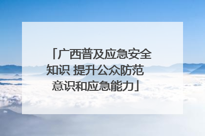 广西普及应急安全知识 提升公众防范意识和应急能力