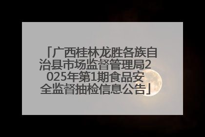 广西桂林龙胜各族自治县市场监督管理局2025年第1期食品安全监督抽检信息公告