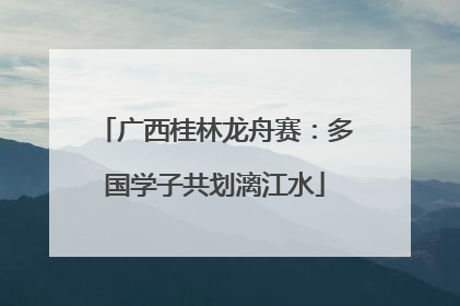 广西桂林龙舟赛：多国学子共划漓江水