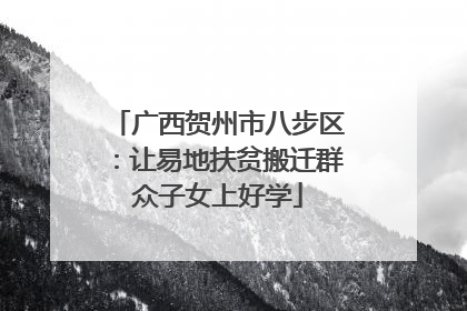 广西贺州市八步区：让易地扶贫搬迁群众子女上好学