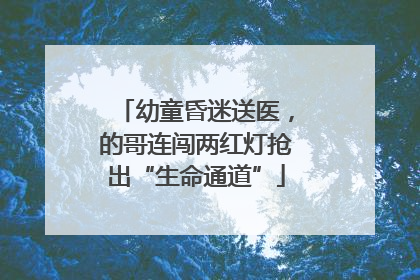 幼童昏迷送医，的哥连闯两红灯抢出“生命通道”