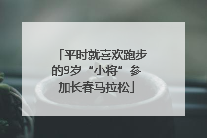 平时就喜欢跑步的9岁“小将”参加长春马拉松