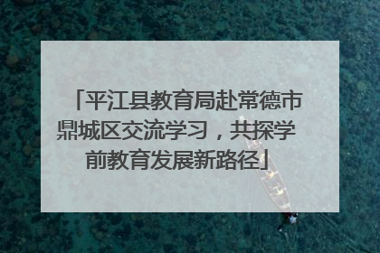 平江县教育局赴常德市鼎城区交流学习，共探学前教育发展新路径
