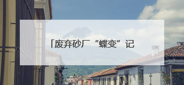 废弃砂厂“蝶变”记：湘阴中麻贝乐谷绘就农文旅融合新画卷