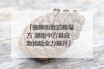 强降雨致道路塌方 湖南中方县应急抢险全力展开