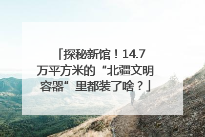 探秘新馆！14.7万平方米的“北疆文明容器”里都装了啥？