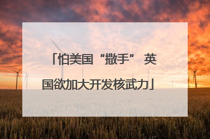 怕美国“撒手” 英国欲加大开发核武力