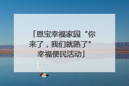 恩宝幸福家园“你来了，我们就熟了” 幸福便民活动