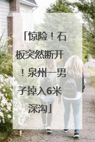 惊险！石板突然断开！泉州一男子掉入6米深沟