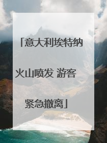 意大利埃特纳火山喷发 游客紧急撤离