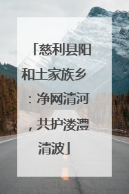慈利县阳和土家族乡：净网清河，共护溇澧清波