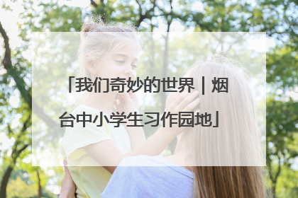 我们奇妙的世界｜烟台中小学生习作园地