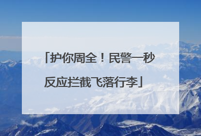 护你周全！民警一秒反应拦截飞落行李