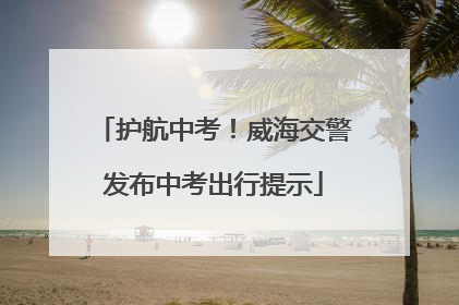 护航中考！威海交警发布中考出行提示