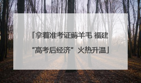 拿着准考证薅羊毛 福建“高考后经济”火热升温
