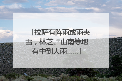 拉萨有阵雨或雨夹雪，林芝、山南等地有中到大雨……