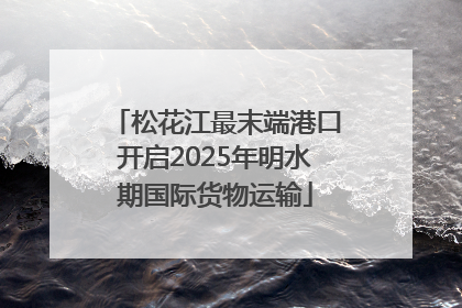 松花江最末端港口开启2025年明水期国际货物运输