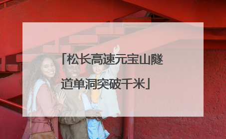 松长高速元宝山隧道单洞突破千米