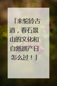 来驼铃古道，看石景山的文化和自然遗产日怎么过！