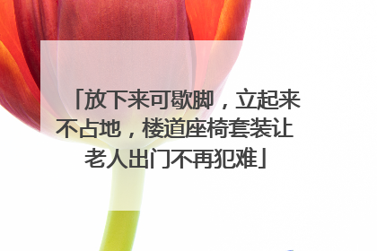 放下来可歇脚，立起来不占地，楼道座椅套装让老人出门不再犯难