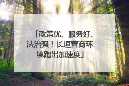 政策优、服务好、法治强！长垣营商环境跑出加速度