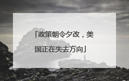 政策朝令夕改，美国正在失去方向