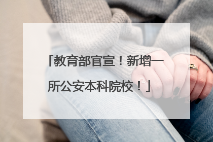 教育部官宣！新增一所公安本科院校！