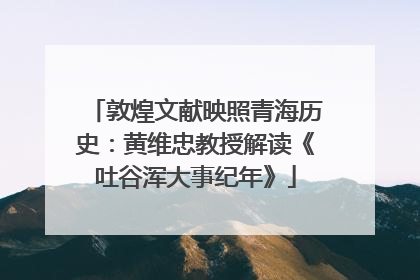 敦煌文献映照青海历史：黄维忠教授解读《吐谷浑大事纪年》