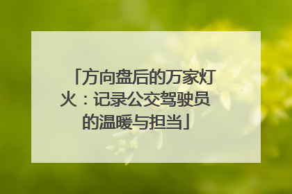 方向盘后的万家灯火：记录公交驾驶员的温暖与担当