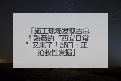 施工现场发现古墓！熟悉的“西安日常”又来了！部门：正抢救性发掘