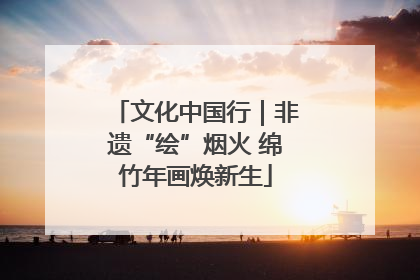 文化中国行｜非遗“绘”烟火 绵竹年画焕新生