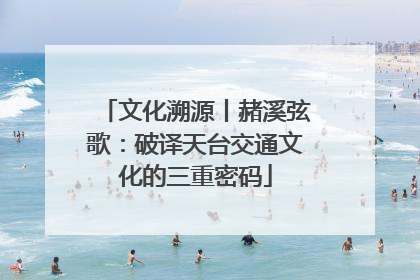 文化溯源丨赭溪弦歌：破译天台交通文化的三重密码
