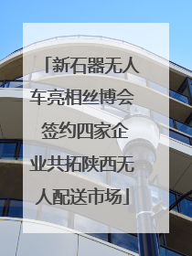 新石器无人车亮相丝博会 签约四家企业共拓陕西无人配送市场