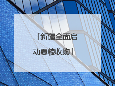 新疆全面启动夏粮收购