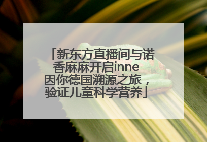 新东方直播间与诺香麻麻开启inne因你德国溯源之旅，验证儿童科学营养